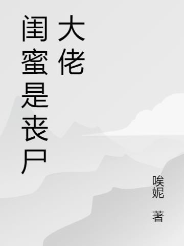 闺蜜变成丧尸王的