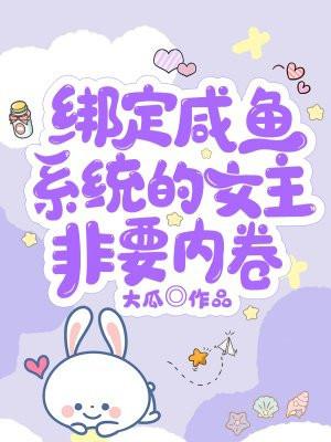 绑定咸鱼系统的女主非要内卷免费阅读